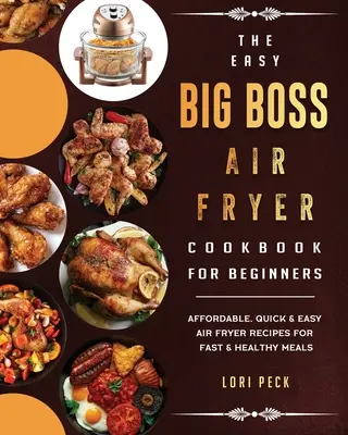 Das Easy Big Boss Air Fryer Kochbuch für Einsteiger: Erschwingliche, schnelle und einfache Rezepte für schnelle und gesunde Mahlzeiten in der Luftfritteuse - The Easy Big Boss Air Fryer Cookbook For Beginners: Affordable, Quick & Easy Air Fryer Recipes For Fast & Healthy Meals