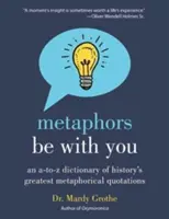 Mögen die Metaphern mit dir sein: Ein Wörterbuch von A bis Z der größten metaphorischen Zitate der Geschichte - Metaphors Be with You: An A to Z Dictionary of History's Greatest Metaphorical Quotations