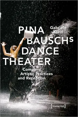 Das Tanztheater von Pina Bausch: Unternehmen, künstlerische Praktiken und Rezeption - Pina Bausch's Dance Theater: Company, Artistic Practices, and Reception