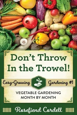 Werfen Sie die Kelle nicht weg: Gemüseanbau Monat für Monat - Don't Throw In the Trowel: Vegetable Gardening Month by Month