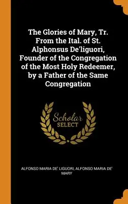 Die Herrlichkeit Mariens, aus dem Italienischen des heiligen Alfons De'liguori, Gründer der Kongregation des Allerheiligsten Erlösers, von einem Pater desselben Ordens - The Glories of Mary, Tr. from the Ital. of St. Alphonsus De'liguori, Founder of the Congregation of the Most Holy Redeemer, by a Father of the Same Co