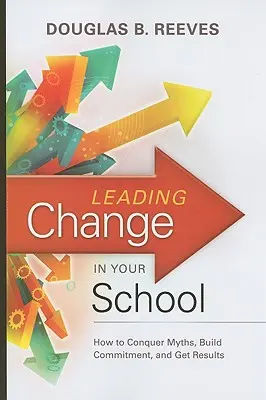 Führen von Veränderungen in Ihrer Schule: Wie Sie Mythen überwinden, Engagement aufbauen und Ergebnisse erzielen - Leading Change in Your School: How to Conquer Myths, Build Commitment, and Get Results