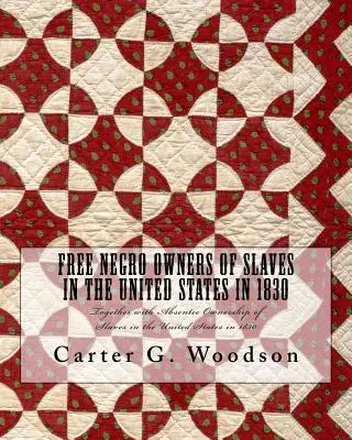 Freie Neger als Besitzer von Sklaven in den Vereinigten Staaten im Jahr 1830: Together with Absentee Ownership of Slaves in the United States in 1830 - Free Negro Owners of Slaves in the United States in 1830: Together with Absentee Ownership of Slaves in the United States in 1830