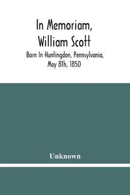 In Memoriam, William Scott: Geboren in Huntingdon, Pennsylvania, 8. Mai 1850; Gestorben in Pittsburgh, Pennsylvania, 27. Februar 1906 - In Memoriam, William Scott: Born In Huntingdon, Pennsylvania, May 8Th, 1850; Died In Pittsburgh, Pennsylvania, February 27Th, 1906
