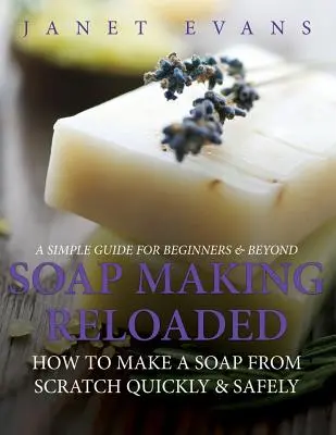 Seifenherstellung Reloaded: Wie man schnell und sicher eine Seife von Grund auf herstellt: Eine einfache Anleitung für Anfänger und Fortgeschrittene - Soap Making Reloaded: How To Make A Soap From Scratch Quickly & Safely: A Simple Guide For Beginners & Beyond