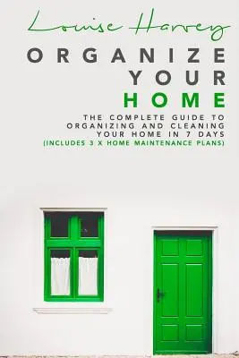 Organisieren Sie Ihr Zuhause: Der komplette Leitfaden zum Organisieren und Reinigen Ihres Zuhauses in 7 Tagen (einschließlich 3 x Hauspflegepläne) - Organize Your Home: The Complete Guide To Organizing and Cleaning Your Home in 7 Days (Includes 3 x Home Maintenance Plans)