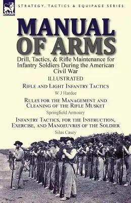 Handbuch der Waffen: Drill, Taktik und Gewehrpflege für Infanteriesoldaten während des Amerikanischen Bürgerkriegs - Gewehr und leichte Infanterietaktik - Manual of Arms: Drill, Tactics, & Rifle Maintenance for Infantry Soldiers During the American Civil War-Rifle and Light Infantry Tacti
