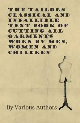 Das klassische und unfehlbare Lehrbuch des Schneiderns aller Kleidungsstücke für Männer, Frauen und Kinder - The Tailors Classical and Infallible Text Book of Cutting all Garments Worn by Men, Women and Children