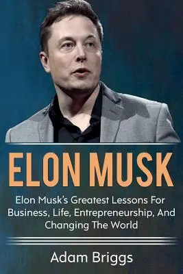 Elon Musk: Die besten Lektionen von Elon Musk für Geschäft, Leben, Unternehmertum und die Veränderung der Welt! - Elon Musk: Elon Musk's greatest lessons for business, life, entrepreneurship, and changing the world!