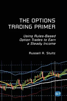 Die Optionshandelsfibel: Mit regelbasierten Optionsgeschäften ein regelmäßiges Einkommen erzielen - The Options Trading Primer: Using Rules-Based Option Trades to Earn a Steady Income