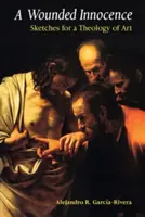 Eine verwundete Unschuld: Skizzen zu einer Theologie der Kunst - A Wounded Innocence: Sketches for a Theology of Art