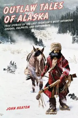 Gesetzlose Geschichten aus Alaska: Wahre Geschichten von den berüchtigtsten Gaunern, Verbrechern und Halsabschneidern der letzten Grenze, zweite Auflage - Outlaw Tales of Alaska: True Stories of the Last Frontier's Most Infamous Crooks, Culprits, and Cutthroats, Second Edition