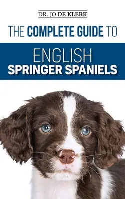 Der komplette Leitfaden für English Springer Spaniels: Lernen Sie die Grundlagen von Training, Ernährung, Rückruf, Jagd, Fellpflege, Gesundheitspflege und mehr - The Complete Guide to English Springer Spaniels: Learn the Basics of Training, Nutrition, Recall, Hunting, Grooming, Health Care and more