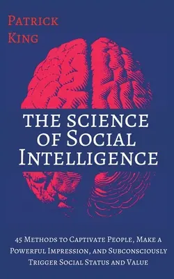 Die Wissenschaft der sozialen Intelligenz: 45 Methoden, um Menschen zu fesseln, einen starken Eindruck zu hinterlassen und unbewusst sozialen Status und Wert auszulösen - The Science of Social Intelligence: 45 Methods to Captivate People, Make a Powerful Impression, and Subconsciously Trigger Social Status and Value