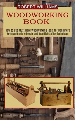 Pläne für Holzarbeiten: Fortgeschrittener Leitfaden für besondere und schöne Basteltechniken - Woodworking Plans: Advanced Guide to Special and Beautiful Crafting Techniques