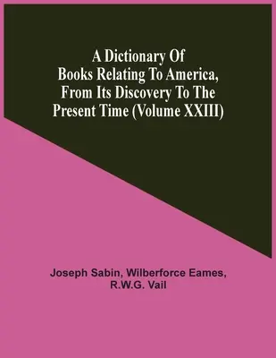 Ein Wörterbuch der Bücher über Amerika, von seiner Entdeckung bis zur Gegenwart (Band Xxiii) - A Dictionary Of Books Relating To America, From Its Discovery To The Present Time (Volume Xxiii)