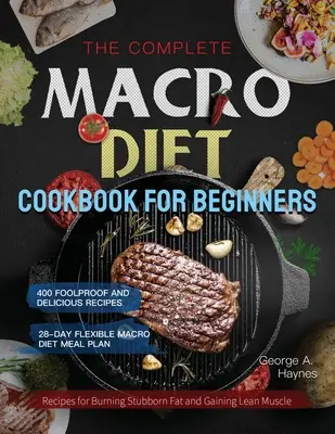 Das komplette Makro-Diät-Kochbuch für Einsteiger: 400 narrensichere und leckere Rezepte zum Verbrennen von hartnäckigem Fett und zum Aufbau schlanker Muskeln mit 28-Tage-Flexi - The Complete Macro Diet Cookbook for Beginners: 400 Foolproof and Delicious Recipes for Burning Stubborn Fat and Gaining Lean Muscle with 28-day Flexi