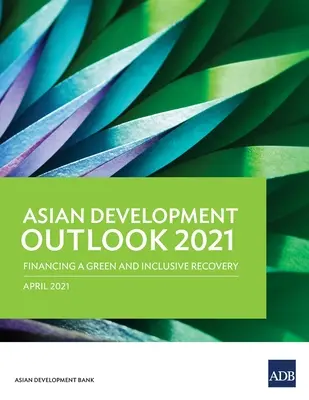 Asiatischer Entwicklungsausblick (Ado) 2021: Finanzierung eines grünen und inklusiven Aufschwungs - Asian Development Outlook (Ado) 2021: Financing a Green and Inclusive Recovery
