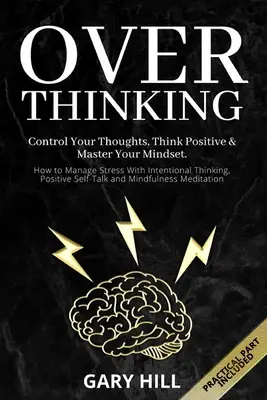 Überdenken: Kontrollieren Sie Ihre Gedanken, denken Sie positiv und meistern Sie Ihr Mindset. Stressbewältigung durch absichtliches Denken, positives Denken - Overthinking: Control Your Thoughts, Think Positive & Master Your Mindset. How to Manage Stress With Intentional Thinking, Positive