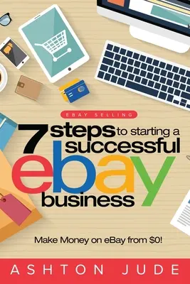 eBay Verkaufen: 7 Schritte zum Start eines erfolgreichen eBay-Geschäfts von 0 $ und Geld verdienen bei eBay: Werden Sie ein eBay-Erfolg mit Ihrem eigenen eBay-Geschäft - eBay Selling: 7 Steps to Starting a Successful eBay Business from $0 and Make Money on eBay: Be an eBay Success with your own eBay S