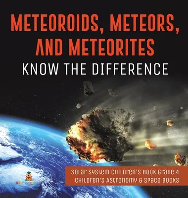 Meteoroide, Meteore und Meteoriten: Den Unterschied kennen - Sonnensystem Kinderbuch Klasse 4 - Astronomie- und Weltraumbücher für Kinder - Meteoroids, Meteors, and Meteorites: Know the Difference - Solar System Children's Book Grade 4 - Children's Astronomy & Space Books
