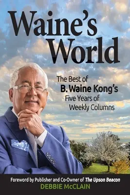 Waine's Welt: Das Beste aus fünf Jahren wöchentlicher Kolumnen von B. Waine Kong - Waine's World: The Best of B. Waine Kong's Five Years of Weekly Columns