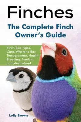 Finken: Finkenvogelarten, Pflege, Kaufmöglichkeiten, Temperament, Gesundheit, Zucht, Fütterung und vieles mehr! The Complete Finch Owner' - Finches: Finch Bird Types, Care, Where to Buy, Temperament, Health, Breeding, Feeding, and Much More! The Complete Finch Owner'