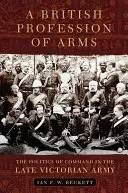 Ein britischer Waffenberuf: Die Politik des Kommandos in der spätviktorianischen Armee - A British Profession of Arms: The Politics of Command in the Late Victorian Army