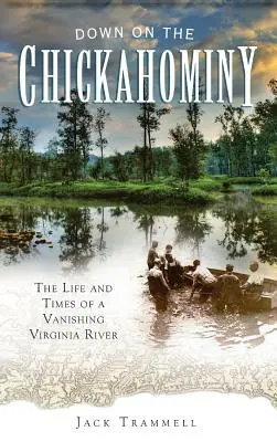 Unten am Chickahominy: Das Leben und die Zeiten eines verschwindenden Flusses in Virginia - Down on the Chickahominy: The Life and Times of a Vanishing Virginia River