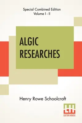 Algic Researches (Complete): Mit Untersuchungen über die geistigen Eigenschaften der nordamerikanischen Indianer - Algic Researches (Complete): Comprising Inquiries Respecting The Mental Characteristics Of The North American Indians