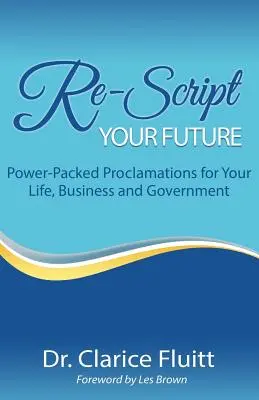 Schreiben Sie Ihre Zukunft neu: Leistungsstarke Proklamationen für Ihr Leben, Ihr Unternehmen und Ihre Regierung - Re-Script Your Future: Power-Packed Proclamations for Your Life, Business and Government