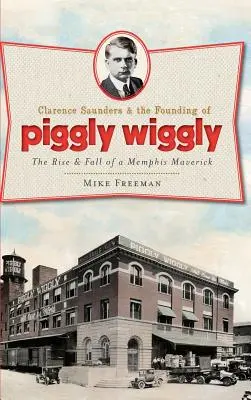 Clarence Saunders und die Gründung von Piggly Wiggly: Der Aufstieg und Fall eines Mavericks aus Memphis - Clarence Saunders & the Founding of Piggly Wiggly: The Rise & Fall of a Memphis Maverick