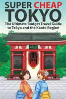 Superbillig Tokio: Der ultimative Budget-Reiseführer für Tokio und die Kanto-Region - Super Cheap Tokyo: The Ultimate Budget Travel Guide to Tokyo and the Kanto Region