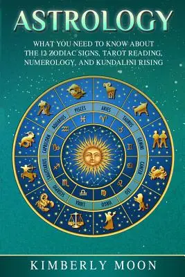 Astrologie: Was Sie über die 12 Tierkreiszeichen, Tarot-Lesen, Numerologie und Kundalini-Aufstieg wissen müssen - Astrology: What You Need to Know about the 12 Zodiac Signs, Tarot Reading, Numerology, and Kundalini Rising