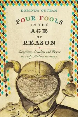 Vier Narren im Zeitalter der Vernunft: Lachen, Grausamkeit und Macht im frühneuzeitlichen Deutschland - Four Fools in the Age of Reason: Laughter, Cruelty, and Power in Early Modern Germany