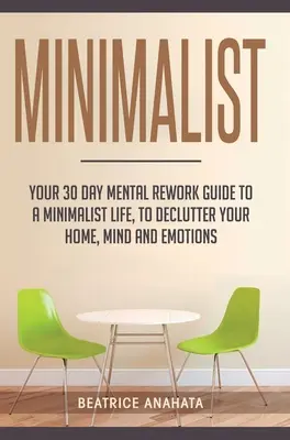 Minimalist: Ihr 30-tägiger Leitfaden für ein minimalistisches Leben, um Ihr Zuhause, Ihren Verstand und Ihre Emotionen zu entrümpeln - Minimalist: Your 30 day Mental Rework Guide to a Minimalist Life, to Declutter Your Home, Mind and Emotions