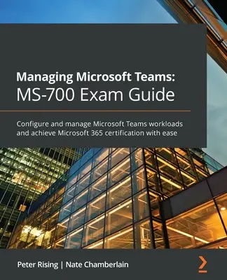 Verwalten von Microsoft Teams MS-700 Prüfungshandbuch: Konfigurieren und verwalten Sie Microsoft Teams-Workloads und erreichen Sie mühelos die Microsoft 365-Zertifizierung - Managing Microsoft Teams MS-700 Exam Guide: Configure and manage Microsoft Teams workloads and achieve Microsoft 365 certification with ease