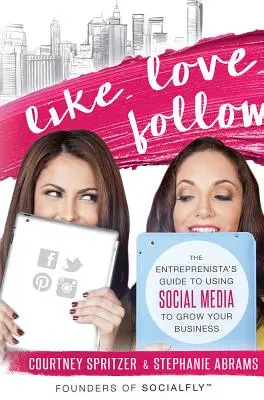 Mögen. Lieben. Folgen: The Entreprenista's Guide to Using Social Media to Grow Your Business - Like. Love. Follow.: The Entreprenista's Guide to Using Social Media to Grow Your Business