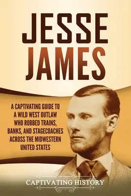 Jesse James: Ein fesselnder Leitfaden über einen Gesetzlosen aus dem Wilden Westen, der Züge, Banken und Postkutschen im Mittleren Westen der Vereinigten Staaten ausraubte - Jesse James: A Captivating Guide to a Wild West Outlaw Who Robbed Trains, Banks, and Stagecoaches across the Midwestern United Stat