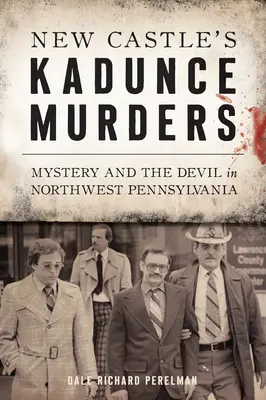 Die Kadunce-Morde von New Castle: Mysterium und Teufel im Nordwesten Pennsylvanias - New Castle's Kadunce Murders: Mystery and the Devil in Northwest Pennsylvania