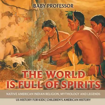 Die Welt ist voll von Geistern: Religion, Mythologie und Legenden der amerikanischen Ureinwohner - US-Geschichte für Kinder - Amerikanische Geschichte für Kinder - The World is Full of Spirits: Native American Indian Religion, Mythology and Legends - US History for Kids - Children's American History