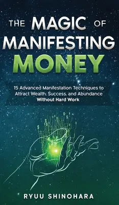 Die Magie des Geldmanifestierens: 15 fortgeschrittene Manifestationstechniken, um Reichtum, Erfolg und Überfluss ohne harte Arbeit anzuziehen - The Magic of Manifesting Money: 15 Advanced Manifestation Techniques to Attract Wealth, Success, and Abundance Without Hard Work