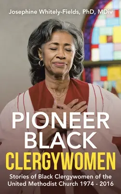 Pionierinnen des schwarzen Klerus: Geschichten schwarzer Geistlicher in der Vereinigten Methodistischen Kirche 1974 - 2016 - Pioneer Black Clergywomen: Stories of Black Clergywomen of the United Methodist Church 1974 - 2016