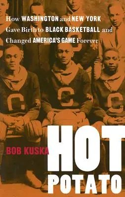 Hot Potato: Wie Washington und New York den schwarzen Basketball hervorbrachten und Amerikas Spiel für immer veränderten - Hot Potato: How Washington and New York Gave Birth to Black Basketball and Changed America's Game Forever