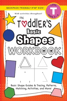 The Toddler's Basic Shapes Workbook: (Alter 3-4) Basic Shape Guides and Tracing, Patterns, Matching, Activities, and More! - The Toddler's Basic Shapes Workbook: (Ages 3-4) Basic Shape Guides and Tracing, Patterns, Matching, Activities, and More!
