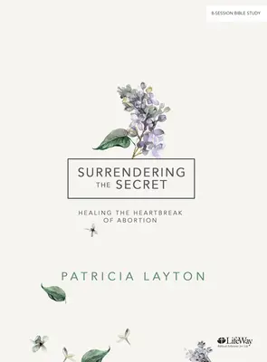 Surrendering the Secret - Bibelstudienbuch: Die Heilung des Herzschmerzes einer Abtreibung - Surrendering the Secret - Bible Study Book: Healing the Heartbreak of Abortion