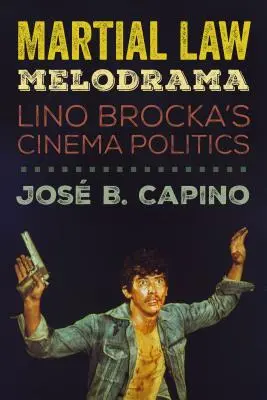 Martial Law Melodrama: Lino Brockas Kinopolitik - Martial Law Melodrama: Lino Brocka's Cinema Politics