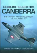 English Electric Canberra: Die Geschichte und Entwicklung eines klassischen Jets - English Electric Canberra: The History and Development of a Classic Jet