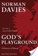 God's Playground - Eine Geschichte Polens - Band II: 1795 bis zur Gegenwart - God's Playground A History of Poland - Volume II: 1795 to the Present