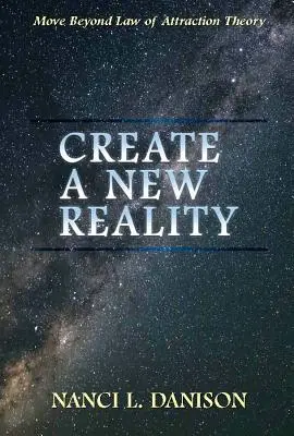 Schaffen Sie eine neue Realität: Jenseits der Theorie vom Gesetz der Anziehung - Create a New Reality: Move Beyond Law of Attraction Theory